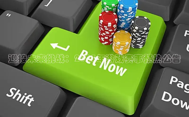 迎接未来挑战：2025年游戏赛事预热公告